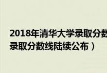 2018年清華大學錄取分數(shù)線是多少（清華大學2018年各省錄取分數(shù)線陸續(xù)公布）