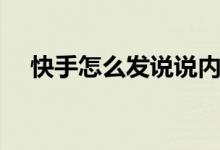 快手怎么發(fā)說(shuō)說(shuō)內(nèi)容（快手怎么發(fā)說(shuō)說(shuō)）