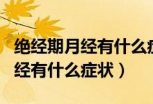 絕經(jīng)期月經(jīng)有什么癥狀會持續(xù)多久（絕經(jīng)期月經(jīng)有什么癥狀）