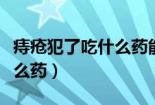 痔瘡犯了吃什么藥能迅速止疼（痔瘡犯了吃什么藥）