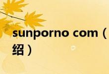 sunporno com（關(guān)于sunporno com的介紹）