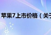 蘋果7上市價(jià)格（關(guān)于蘋果7上市價(jià)格的介紹）
