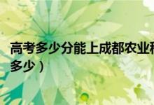 高考多少分能上成都農(nóng)業(yè)科技職業(yè)學院（2020錄取分數(shù)線是多少）
