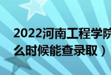 2022河南工程學(xué)院錄取時間及查詢?nèi)肟冢ㄊ裁磿r候能查錄?。?class=