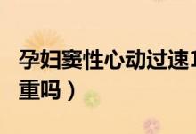 孕婦竇性心動(dòng)過(guò)速103（孕婦竇性心動(dòng)過(guò)速?lài)?yán)重嗎）