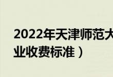 2022年天津師范大學(xué)學(xué)費(fèi)多少錢（一年各專業(yè)收費(fèi)標(biāo)準(zhǔn)）