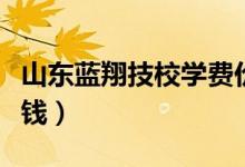 山東藍(lán)翔技校學(xué)費(fèi)價(jià)格表（藍(lán)翔技校學(xué)費(fèi)多少錢）