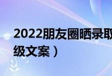 2022朋友圈曬錄取通知書的凡爾賽語錄（高級文案）