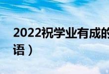 2022祝學(xué)業(yè)有成的升學(xué)祝賀詞（經(jīng)典祝福寄語(yǔ)）