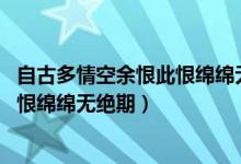 自古多情空余恨此恨綿綿無(wú)絕期下一句（自古多情空余恨 此恨綿綿無(wú)絕期）