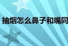抽煙怎么鼻子和嘴同時出煙（抽煙怎么過肺）