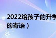 2022給孩子的升學(xué)祝福語推薦（?？忌洗髮W(xué)的寄語）
