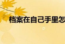 檔案在自己手里怎么辦（會(huì)變成死檔嗎）