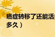 癌癥轉移了還能活多久?（一般癌癥轉移能活多久）