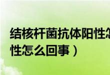 結(jié)核桿菌抗體陽性怎么得的（結(jié)核桿菌抗體陽性怎么回事）