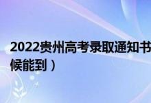 2022貴州高考錄取通知書發(fā)放時(shí)間及查詢?nèi)肟冢ㄒ话闶裁磿r(shí)候能到）