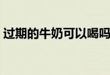 過期的牛奶可以喝嗎（過期的牛奶可以喝嗎）