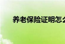 養(yǎng)老保險證明怎么開（養(yǎng)老保險證明）
