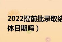2022提前批錄取結(jié)果大概什么時(shí)候出（有具體日期嗎）