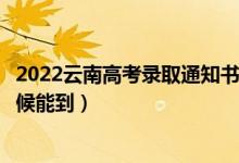 2022云南高考錄取通知書發(fā)放時(shí)間及查詢?nèi)肟冢ㄒ话闶裁磿r(shí)候能到）