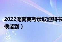 2022湖南高考錄取通知書發(fā)放時間及查詢?nèi)肟冢ㄒ话闶裁磿r候能到）