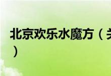 北京歡樂(lè)水魔方（關(guān)于北京歡樂(lè)水魔方的介紹）