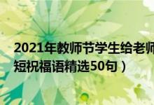 2021年教師節(jié)學(xué)生給老師祝福語（2021教師節(jié)給老師的簡(jiǎn)短祝福語精選50句）