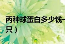 丙種球蛋白多少錢(qián)一只（丙種球蛋白多少錢(qián)一只）