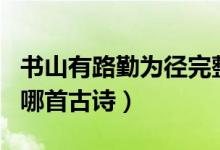 書山有路勤為徑完整詩(shī)（書山有路勤為徑出自哪首古詩(shī)）