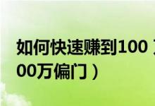 如何快速賺到100 萬超簡(jiǎn)單（如何快速賺到100萬偏門）