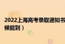 2022上海高考錄取通知書發(fā)放時(shí)間及查詢?nèi)肟冢ㄒ话闶裁磿r(shí)候能到）