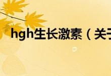 hgh生長激素（關(guān)于hgh生長激素的介紹）