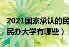 2021國(guó)家承認(rèn)的民辦大學(xué)（2022國(guó)家承認(rèn)的民辦大學(xué)有哪些）