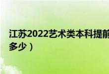 江蘇2022藝術(shù)類本科提前批第2小批錄取已開始（投檔線是多少）