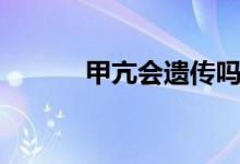 甲亢會(huì)遺傳嗎（甲亢會(huì)遺傳嗎）