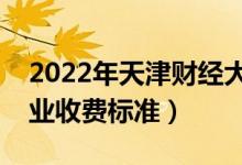 2022年天津財(cái)經(jīng)大學(xué)學(xué)費(fèi)多少錢（一年各專業(yè)收費(fèi)標(biāo)準(zhǔn)）