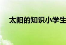 太陽的知識(shí)小學(xué)生一年級(jí)（太陽的知識(shí)）