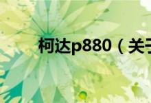 柯達(dá)p880（關(guān)于柯達(dá)p880的介紹）