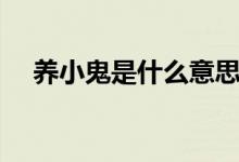 養(yǎng)小鬼是什么意思?。B(yǎng)小鬼什么意思）