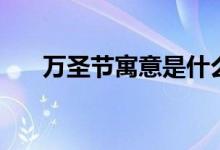 萬圣節(jié)寓意是什么意思（有什么寓意）