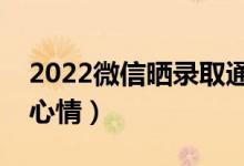 2022微信曬錄取通知書文案（拿到通知書的心情）
