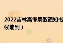 2022吉林高考錄取通知書發(fā)放時(shí)間及查詢?nèi)肟冢ㄒ话闶裁磿r(shí)候能到）