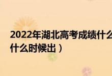 2022年湖北高考成績(jī)什么時(shí)候出來（2022年湖北高考成績(jī)什么時(shí)候出）