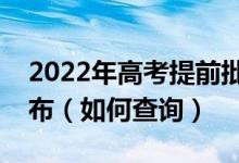 2022年高考提前批錄取結(jié)果一般什么時(shí)候公布（如何查詢）