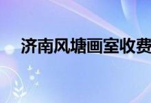 濟(jì)南風(fēng)塘畫(huà)室收費(fèi)表（大概費(fèi)用是多少）