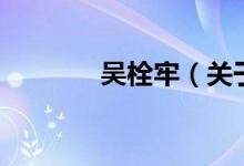 吳栓牢（關于吳栓牢的介紹）