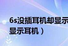 6s沒插耳機卻顯示耳機模式（6s沒插耳機卻顯示耳機）