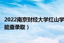 2022南京財經(jīng)大學(xué)紅山學(xué)院錄取時間及查詢?nèi)肟冢ㄊ裁磿r候能查錄取）