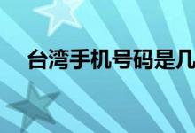 臺(tái)灣手機(jī)號碼是幾位數(shù)（臺(tái)灣手機(jī)號碼）