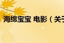 海綿寶寶 電影（關(guān)于海綿寶寶 電影的介紹）